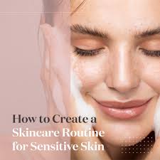 How to Create a Skincare Routine for Sensitive Skin