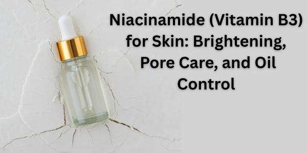 Niacinamide (Vitamin B3) for Skin: Brightening, Pore Care, and Oil Control