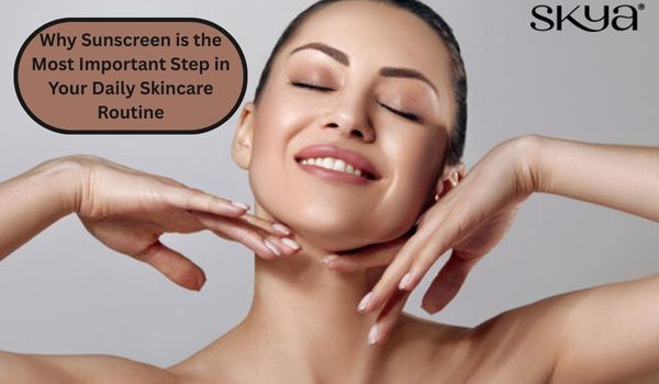 Sun Care Routine Why Sunscreen is the Most Important Step in Your Daily Skincare Routin ...